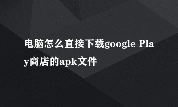 电脑怎么直接下载google Play商店的apk文件