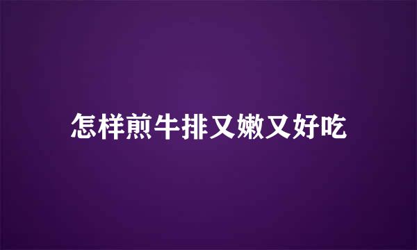 怎样煎牛排又嫩又好吃