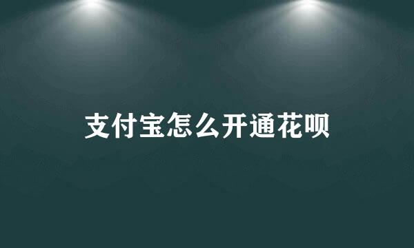 支付宝怎么开通花呗