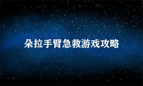 朵拉手臂急救游戏攻略