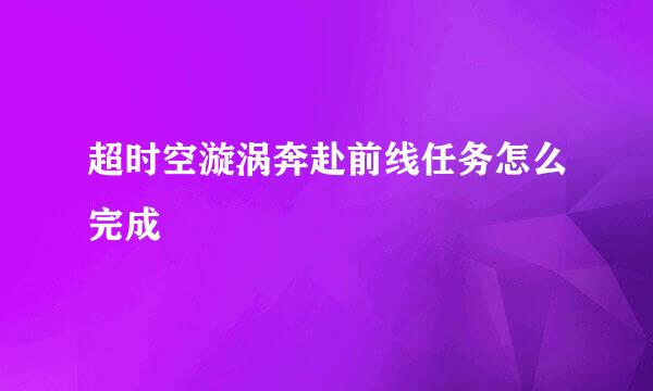 超时空漩涡奔赴前线任务怎么完成