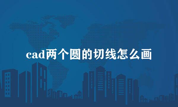 cad两个圆的切线怎么画