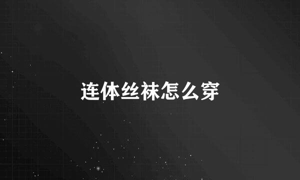 连体丝袜怎么穿