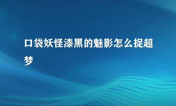 口袋妖怪漆黑的魅影怎么捉超梦