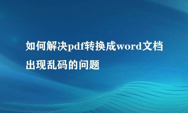 如何解决pdf转换成word文档出现乱码的问题