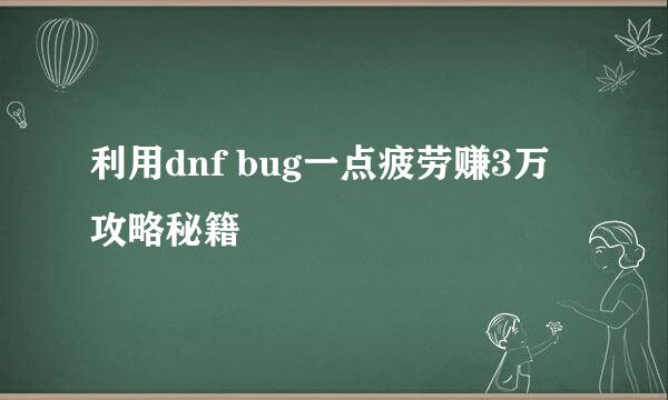 利用dnf bug一点疲劳赚3万攻略秘籍