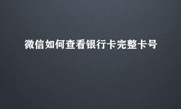 微信如何查看银行卡完整卡号
