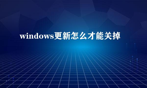 windows更新怎么才能关掉