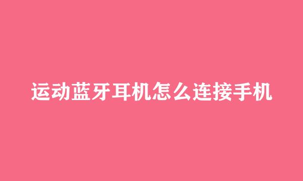 运动蓝牙耳机怎么连接手机