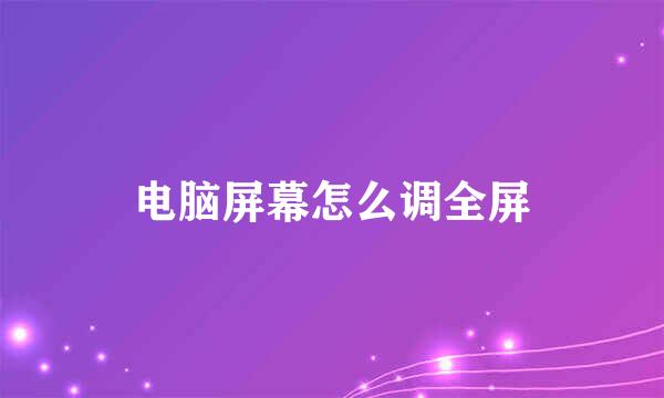 电脑屏幕怎么调全屏