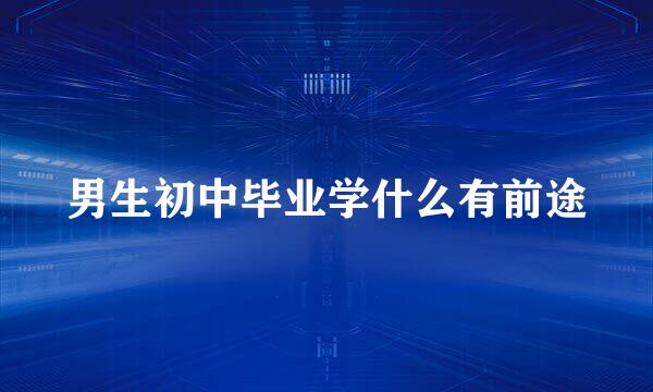 男生初中毕业学什么有前途