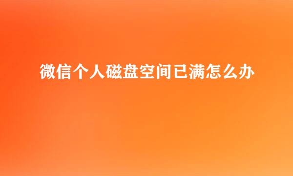 微信个人磁盘空间已满怎么办