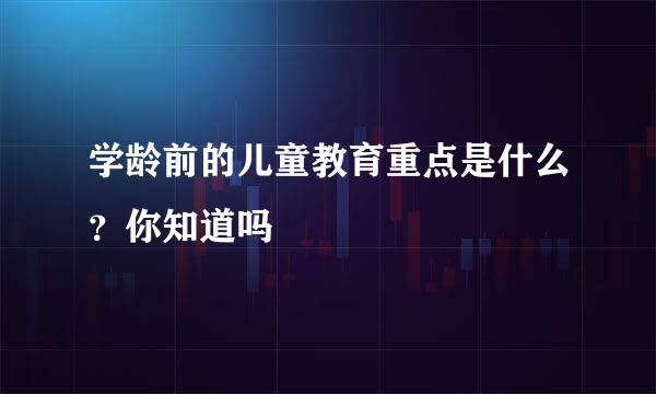 学龄前的儿童教育重点是什么？你知道吗