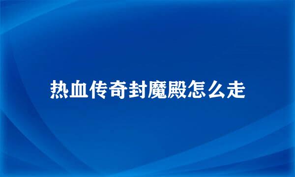 热血传奇封魔殿怎么走