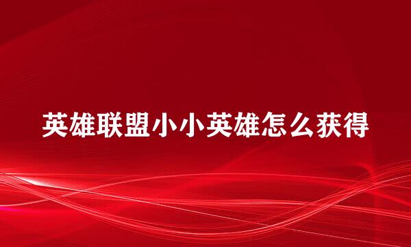 英雄联盟小小英雄怎么获得