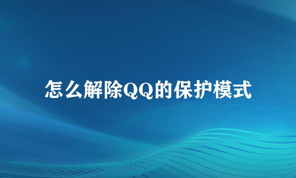 怎么解除QQ的保护模式