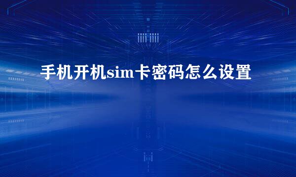 手机开机sim卡密码怎么设置