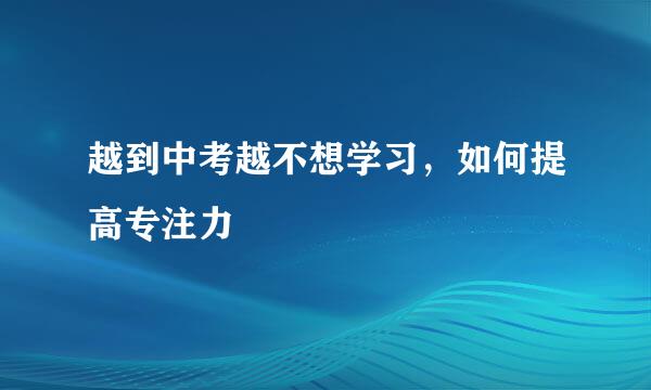 越到中考越不想学习，如何提高专注力