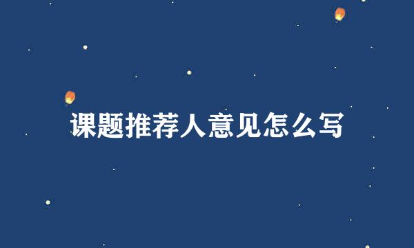 课题推荐人意见怎么写