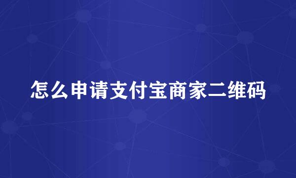 怎么申请支付宝商家二维码