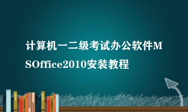 计算机一二级考试办公软件MSOffice2010安装教程