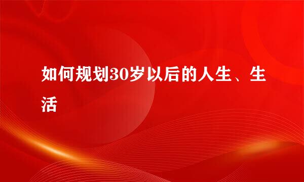 如何规划30岁以后的人生、生活
