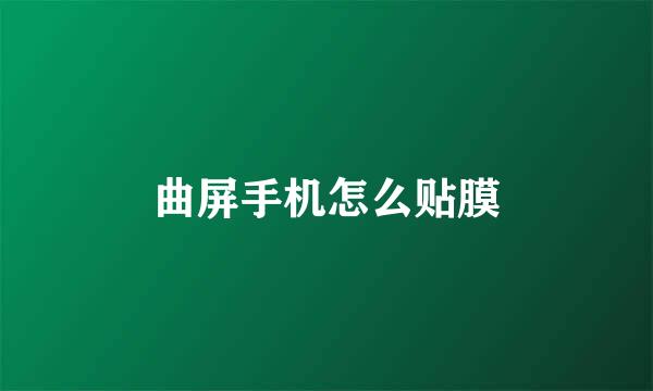 曲屏手机怎么贴膜