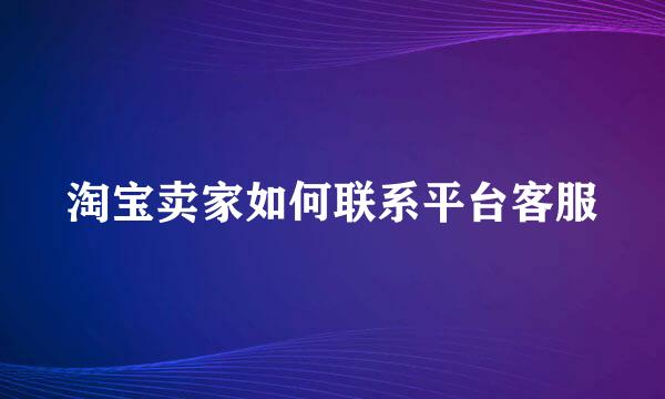 淘宝卖家如何联系平台客服