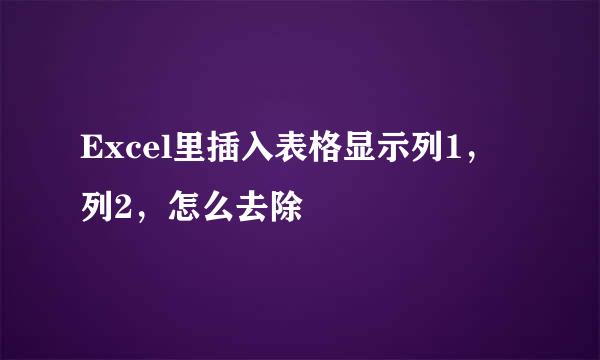 Excel里插入表格显示列1，列2，怎么去除