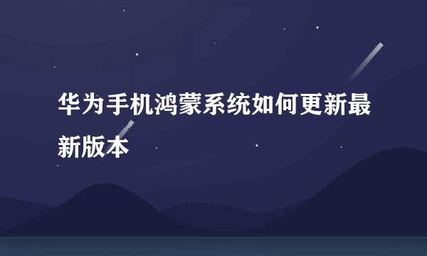 华为手机鸿蒙系统如何更新最新版本