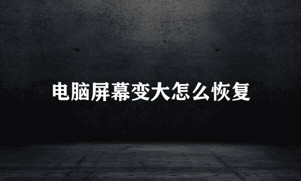 电脑屏幕变大怎么恢复
