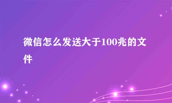 微信怎么发送大于100兆的文件