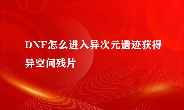 DNF怎么进入异次元遗迹获得异空间残片