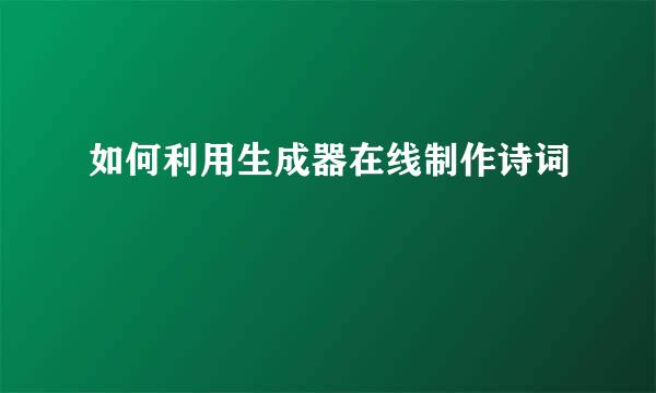 如何利用生成器在线制作诗词