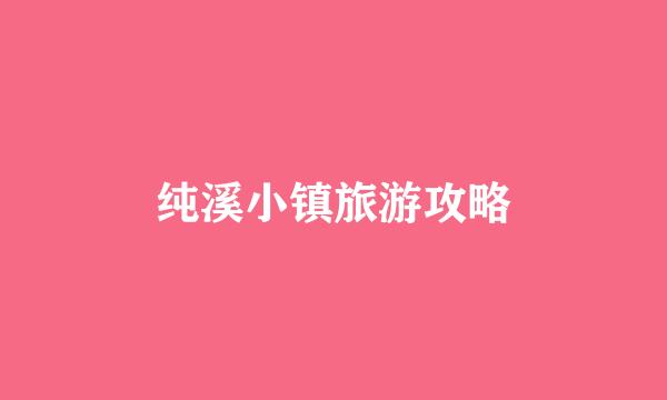 纯溪小镇旅游攻略