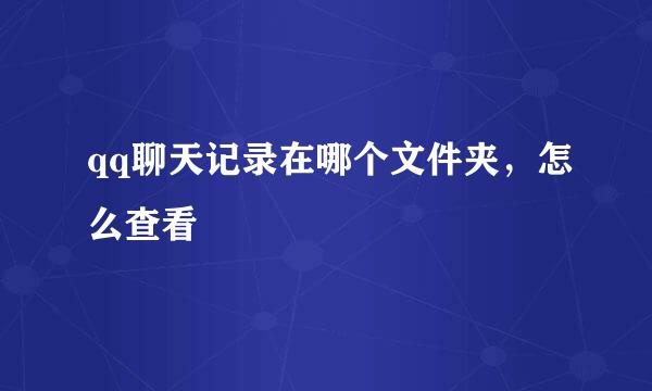 qq聊天记录在哪个文件夹，怎么查看