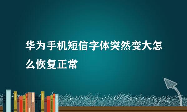 华为手机短信字体突然变大怎么恢复正常