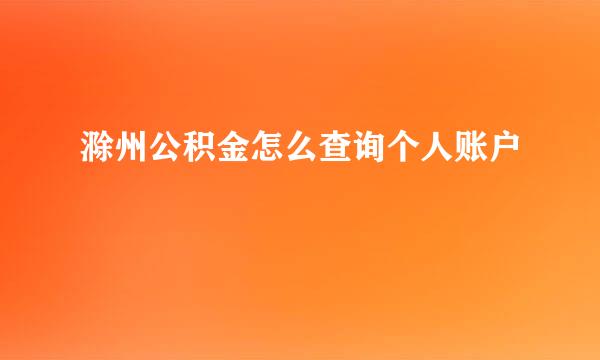 滁州公积金怎么查询个人账户