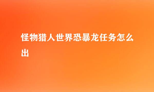 怪物猎人世界恐暴龙任务怎么出