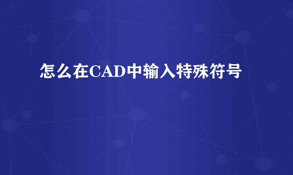怎么在CAD中输入特殊符号