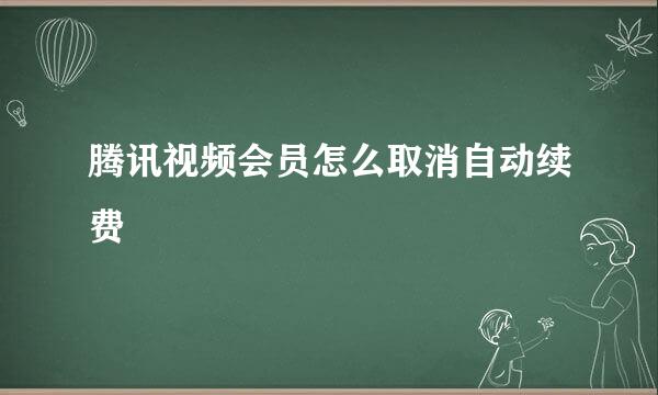 腾讯视频会员怎么取消自动续费