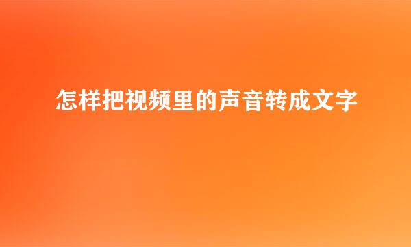 怎样把视频里的声音转成文字