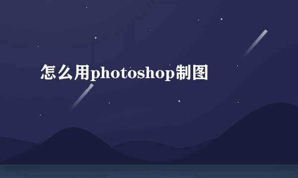怎么用photoshop制图