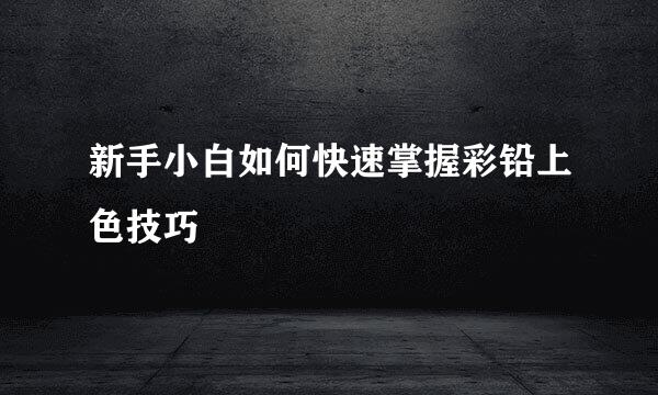 新手小白如何快速掌握彩铅上色技巧