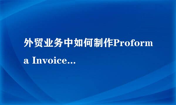 外贸业务中如何制作Proforma Invoice（PI）