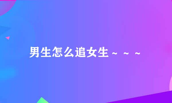 男生怎么追女生～～～