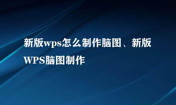 新版wps怎么制作脑图、新版WPS脑图制作