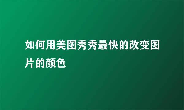 如何用美图秀秀最快的改变图片的颜色