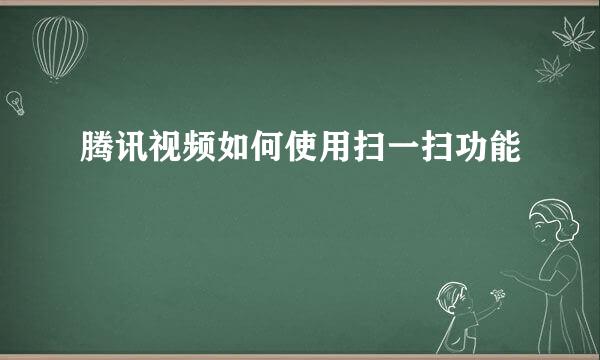 腾讯视频如何使用扫一扫功能