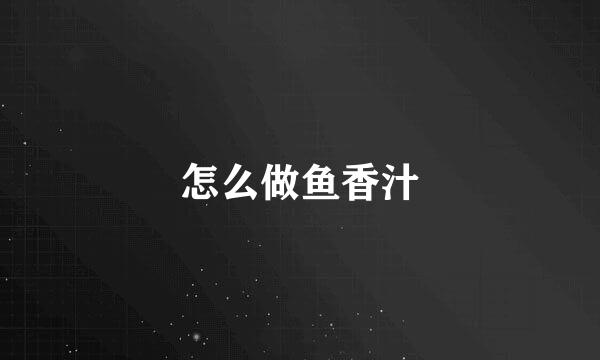 怎么做鱼香汁